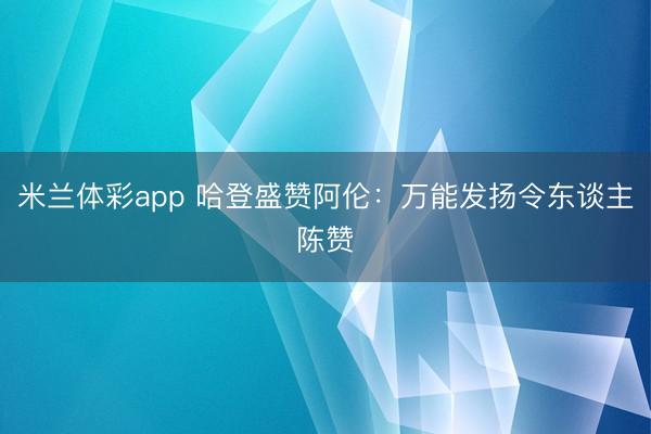米兰体彩app 哈登盛赞阿伦：万能发扬令东谈主陈赞
