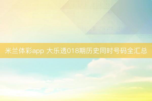 米兰体彩app 大乐透018期历史同时号码全汇总