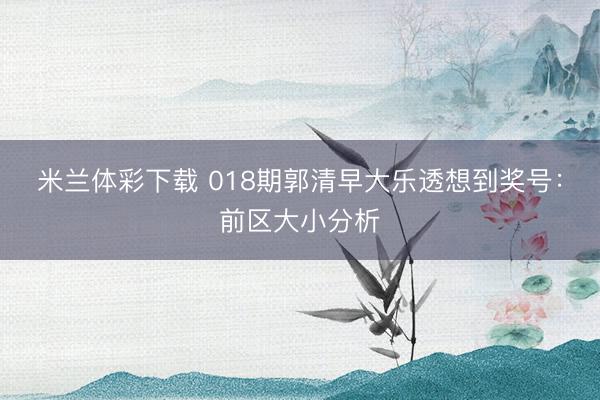 米兰体彩下载 018期郭清早大乐透想到奖号：前区大小分析