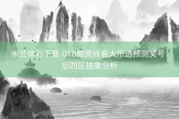 米兰体彩下载 018期樊欣易大乐透预测奖号：后四区抽象分析
