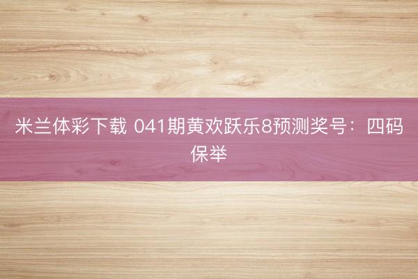 米兰体彩下载 041期黄欢跃乐8预测奖号：四码保举