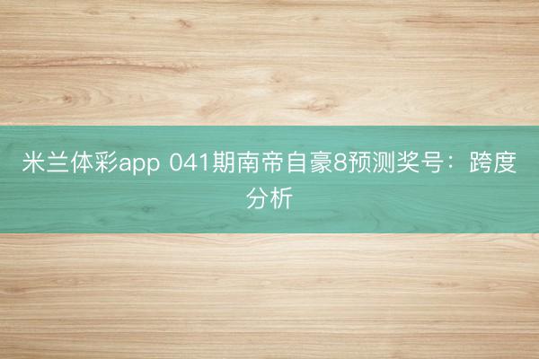 米兰体彩app 041期南帝自豪8预测奖号：跨度分析