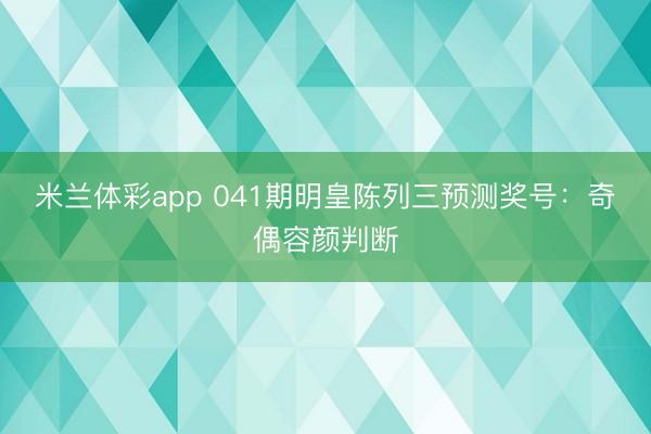 米兰体彩app 041期明皇陈列三预测奖号：奇偶容颜判断