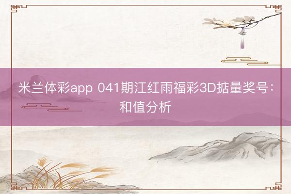 米兰体彩app 041期江红雨福彩3D掂量奖号：和值分析