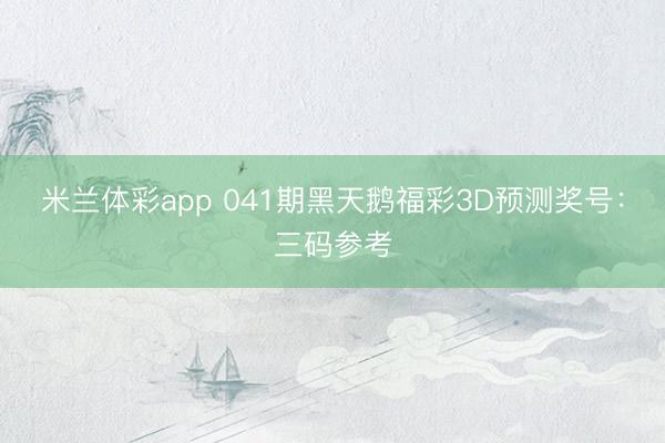 米兰体彩app 041期黑天鹅福彩3D预测奖号：三码参考