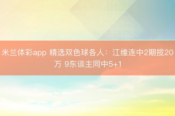 米兰体彩app 精选双色球各人：江维连中2期揽20万 9东谈主同中5+1