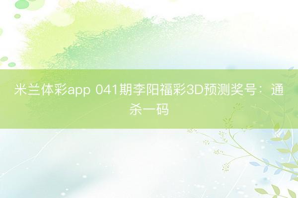 米兰体彩app 041期李阳福彩3D预测奖号：通杀一码