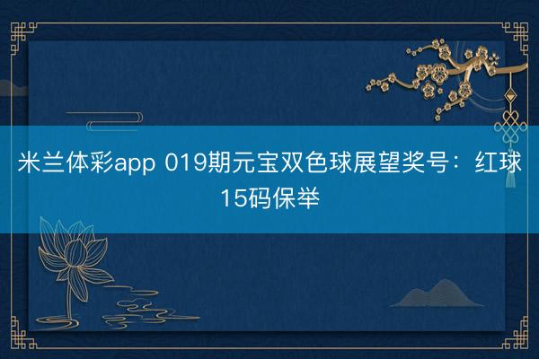 米兰体彩app 019期元宝双色球展望奖号：红球15码保举
