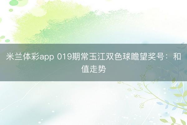 米兰体彩app 019期常玉江双色球瞻望奖号：和值走势