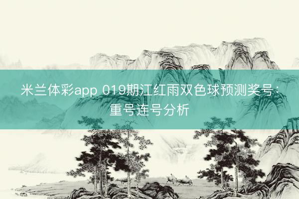 米兰体彩app 019期江红雨双色球预测奖号：重号连号分析