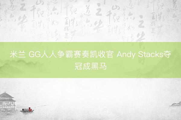 米兰 GG人人争霸赛奏凯收官 Andy Stacks夺冠成黑马