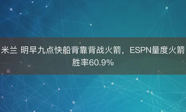 米兰 明早九点快船背靠背战火箭，ESPN量度火箭胜率60.9%