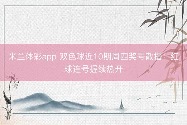 米兰体彩app 双色球近10期周四奖号散播：红球连号握续热开