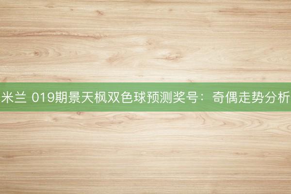 米兰 019期景天枫双色球预测奖号：奇偶走势分析