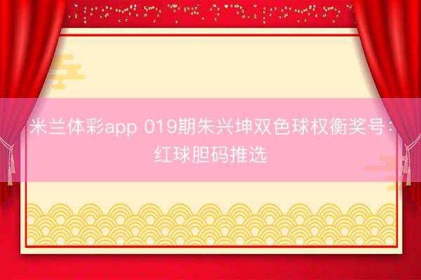 米兰体彩app 019期朱兴坤双色球权衡奖号：红球胆码推选