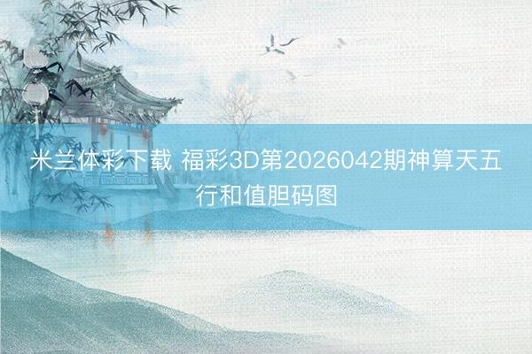 米兰体彩下载 福彩3D第2026042期神算天五行和值胆码图