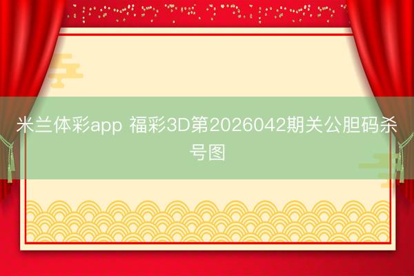 米兰体彩app 福彩3D第2026042期关公胆码杀号图