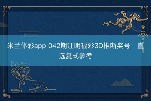 米兰体彩app 042期江明福彩3D推断奖号:直选复式参考