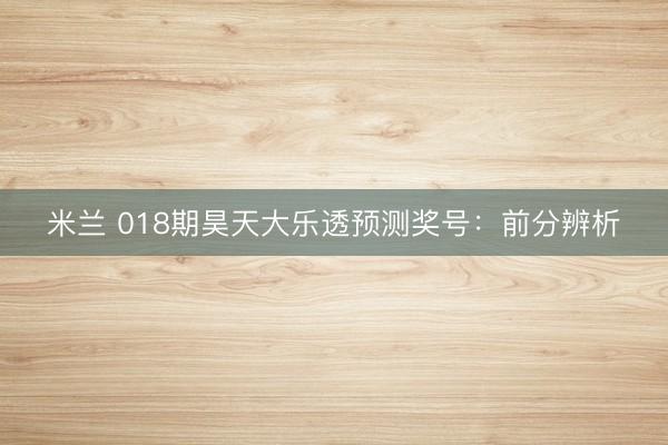 米兰 018期昊天大乐透预测奖号：前分辨析