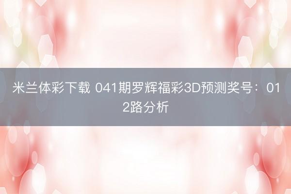 米兰体彩下载 041期罗辉福彩3D预测奖号：012路分析