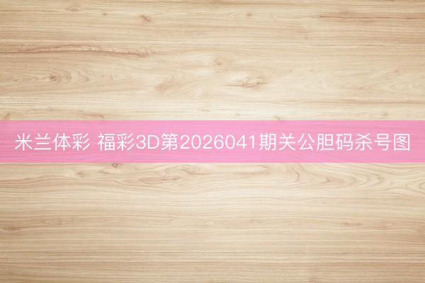 米兰体彩 福彩3D第2026041期关公胆码杀号图