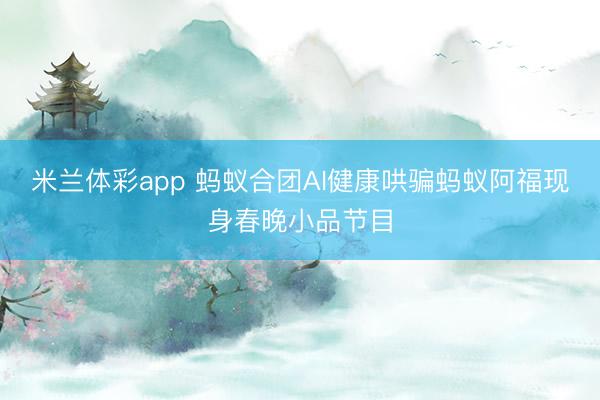 米兰体彩app 蚂蚁合团AI健康哄骗蚂蚁阿福现身春晚小品节目