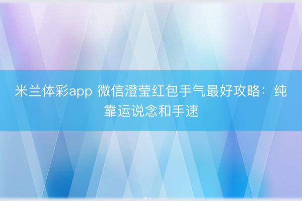 米兰体彩app 微信澄莹红包手气最好攻略：纯靠运说念和手速