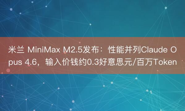 米兰 MiniMax M2.5发布：性能并列Claude Opus 4.6，输入价钱约0.3好意思元/百万Token