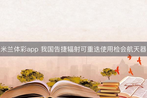 米兰体彩app 我国告捷辐射可重迭使用检会航天器