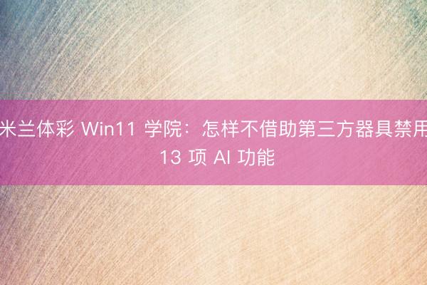 米兰体彩 Win11 学院：怎样不借助第三方器具禁用 13 项 AI 功能