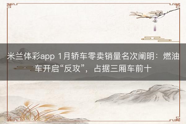 米兰体彩app 1月轿车零卖销量名次阐明：燃油车开启“反攻”，占据三厢车前十