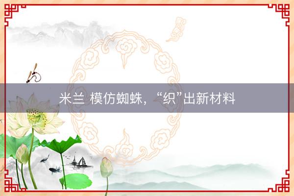 米兰 模仿蜘蛛，“织”出新材料