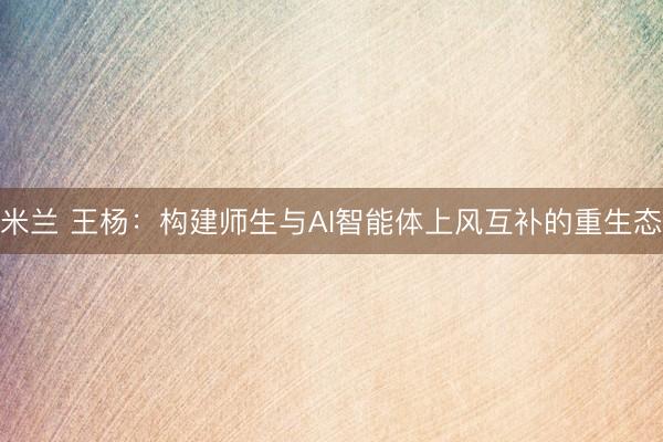 米兰 王杨：构建师生与AI智能体上风互补的重生态