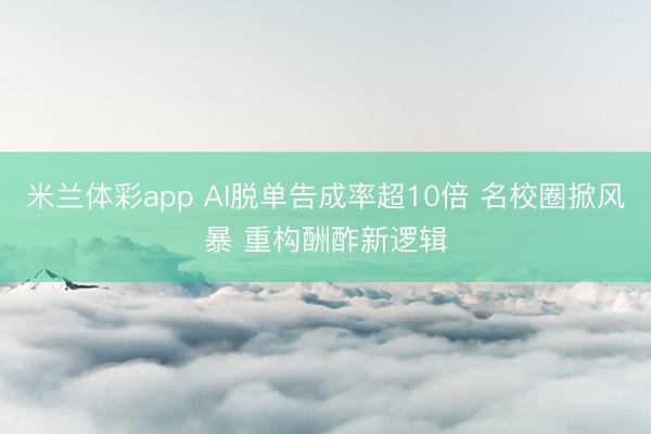 米兰体彩app AI脱单告成率超10倍 名校圈掀风暴 重构酬酢新逻辑