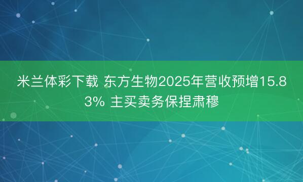 米兰体彩下载 东方生物2025年营收预增15.83% 主买卖务保捏肃穆