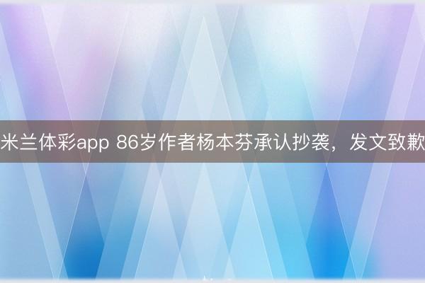 米兰体彩app 86岁作者杨本芬承认抄袭，发文致歉