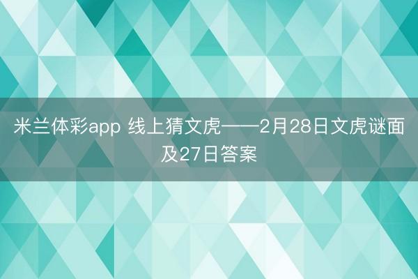 米兰体彩app 线上猜文虎——2月28日文虎谜面及27日答案