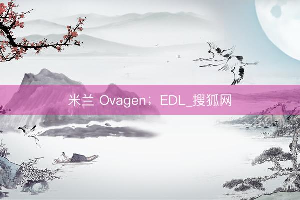 米兰 Ovagen；EDL_搜狐网