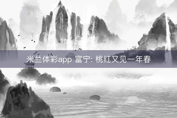 米兰体彩app 富宁: 桃红又见一年春