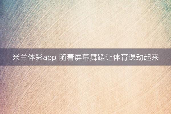 米兰体彩app 随着屏幕舞蹈让体育课动起来