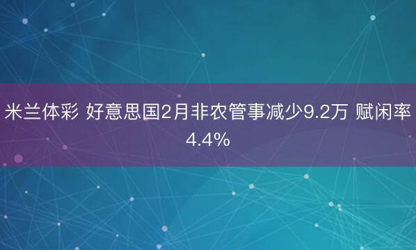 米兰体彩 好意思国2月非农管事减少9.2万 赋闲率4.4%