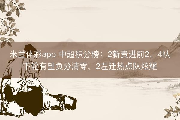 米兰体彩app 中超积分榜：2新贵进前2，4队下轮有望负分清零，2左迁热点队炫耀