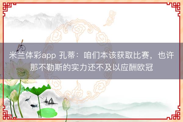 米兰体彩app 孔蒂：咱们本该获取比赛，也许那不勒斯的实力还不及以应酬欧冠