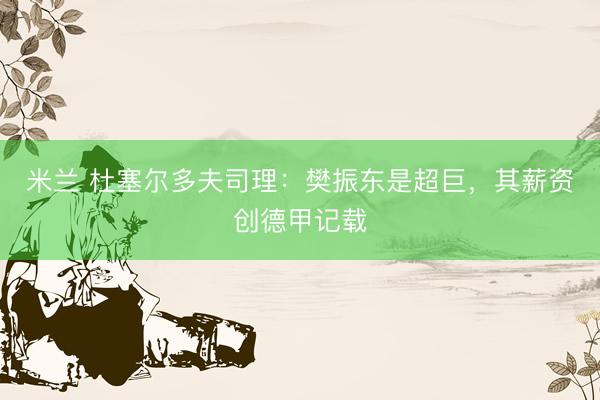 米兰 杜塞尔多夫司理：樊振东是超巨，其薪资创德甲记载