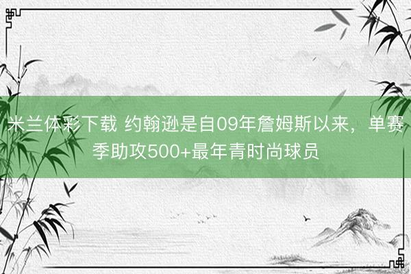 米兰体彩下载 约翰逊是自09年詹姆斯以来，单赛季助攻500+最年青时尚球员