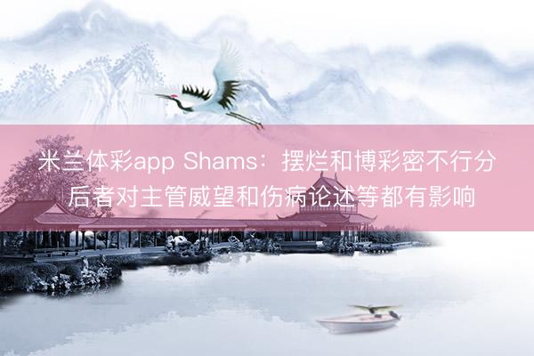 米兰体彩app Shams：摆烂和博彩密不行分 后者对主管威望和伤病论述等都有影响