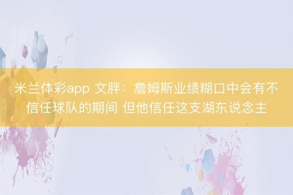 米兰体彩app 文胖：詹姆斯业绩糊口中会有不信任球队的期间 但他信任这支湖东说念主