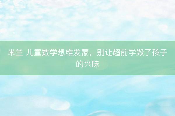 米兰 儿童数学想维发蒙，别让超前学毁了孩子的兴味