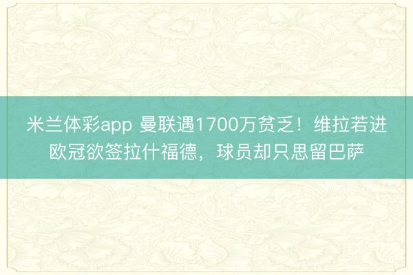 米兰体彩app 曼联遇1700万贫乏！维拉若进欧冠欲签拉什福德，球员却只思留巴萨