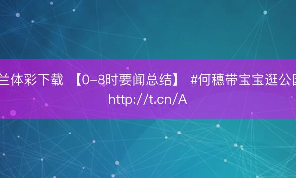 米兰体彩下载 【0-8时要闻总结】 #何穗带宝宝逛公园#http://t.cn/A